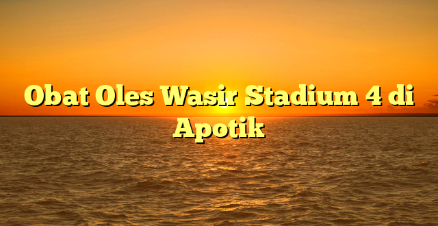 Obat Oles Wasir Stadium 4 di Apotik